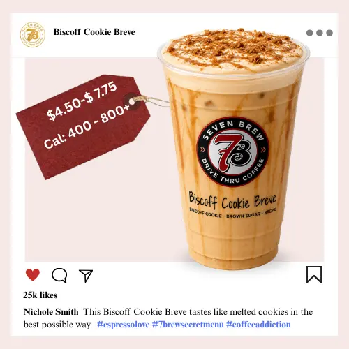Secret Menu 12 7 Brew secret menu Biscoff Cookie Breve with speculoos cookie butter drizzle, caramel spice syrup, and rich half-and-half steamed breve base