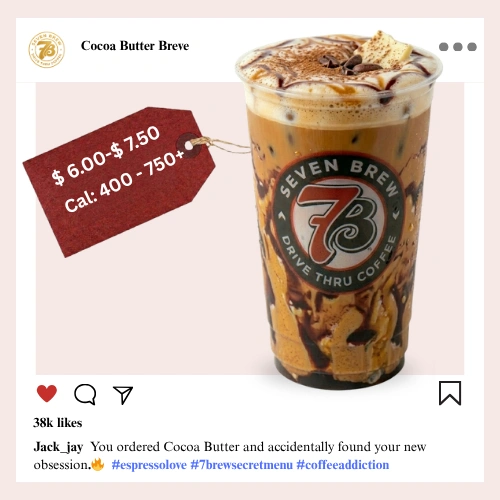 Secret Menu 20 7 Brew secret menu Cocoa Butter Breve with silky dark chocolate syrup, buttery caramel drizzle, and rich steamed half-and-half breve base