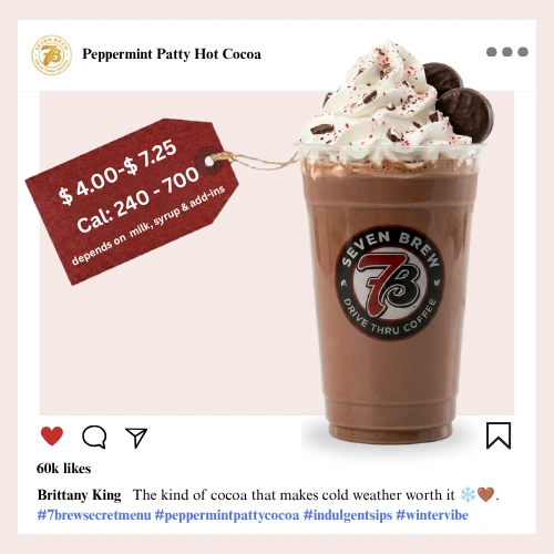 Secret Menu 74 7 Brew secret menu Peppermint Patty Hot Cocoa a warm rich chocolate drink swirled with cool refreshing peppermint for a cozy mint-chocolate treat